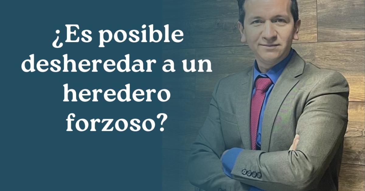 ¿Es posible desheredar a un heredero forzoso?
