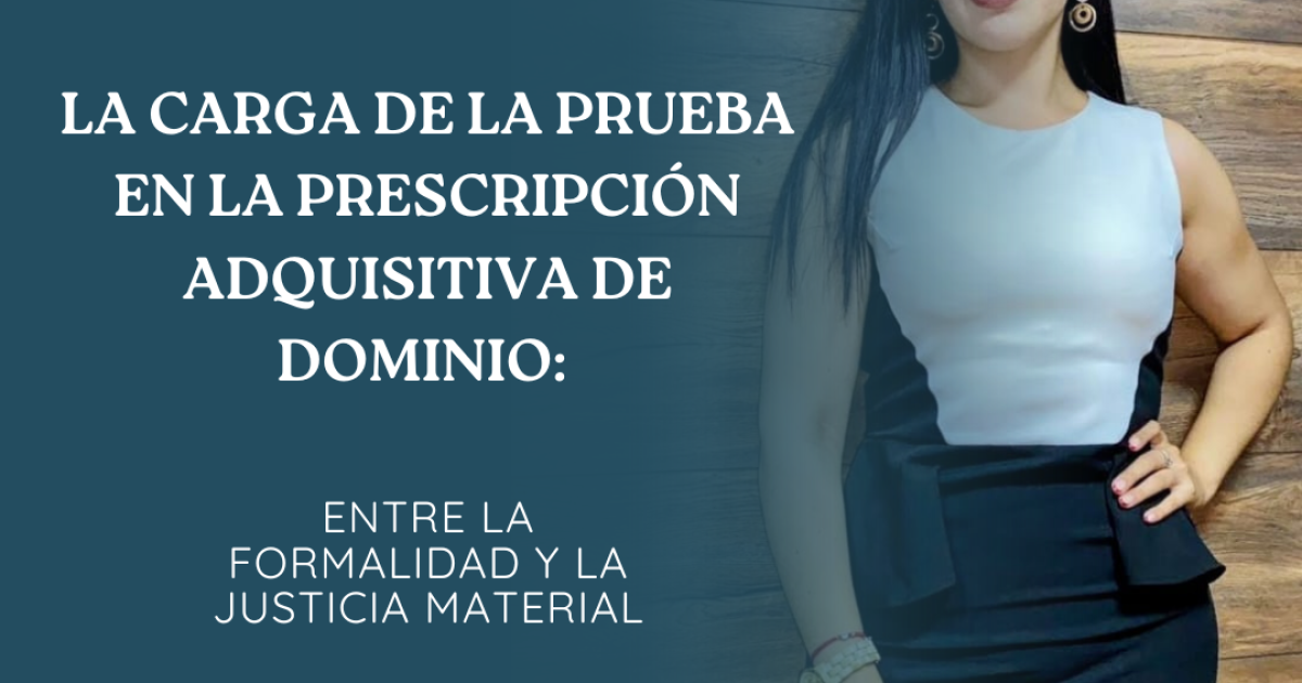 LA CARGA DE LA PRUEBA EN LA PRESCRIPCIÓN ADQUISITIVA DE DOMINIO: ENTRE LA FORMALIDAD Y LA JUSTICIA MATERIAL