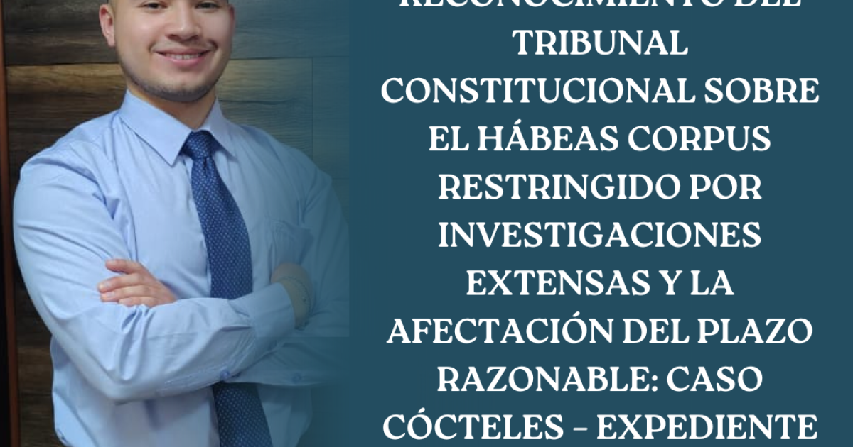 RECONOCIMIENTO DEL TRIBUNAL CONSTITUCIONAL SOBRE EL HÁBEAS CORPUS RESTRINGIDO POR INVESTIGACIONES EXTENSAS Y LA AFECTACIÓN DEL PLAZO RAZONABLE: CASO CÓCTELES – EXPEDIENTE 02109-2024-PHC/TC-LIMA