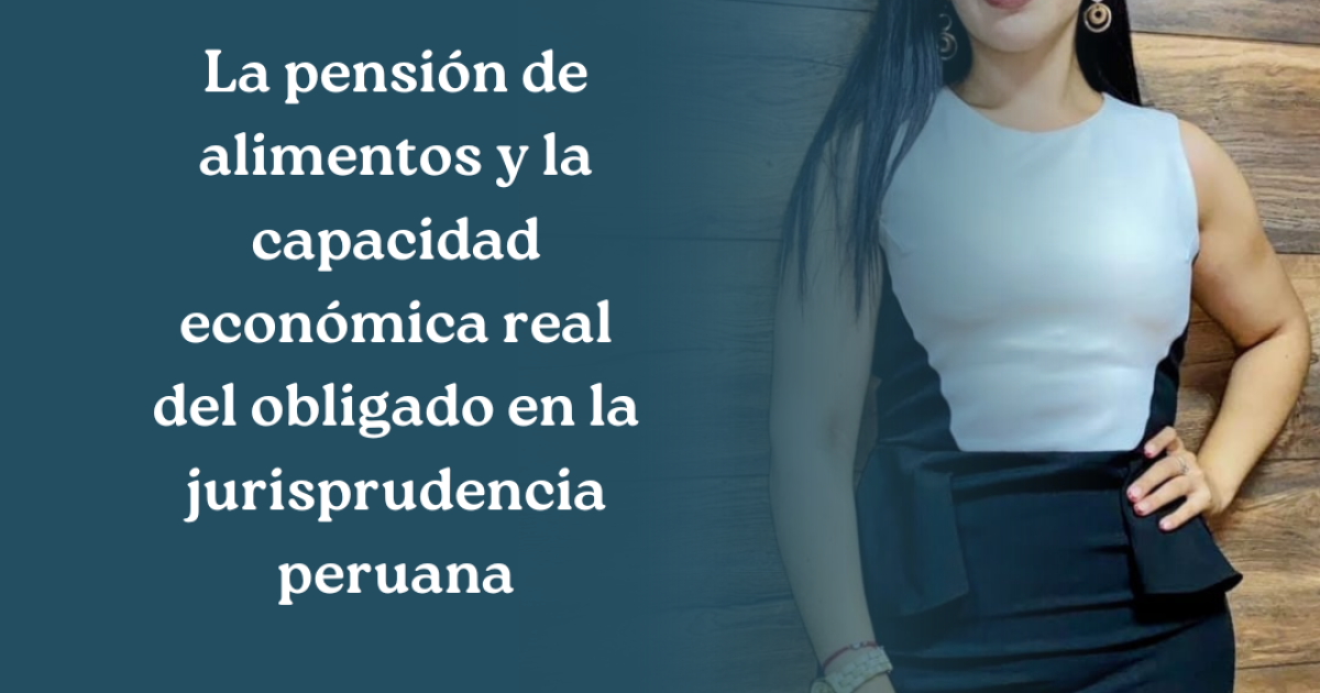 La pensión de alimentos y la capacidad económica real del obligado en la jurisprudencia peruana.