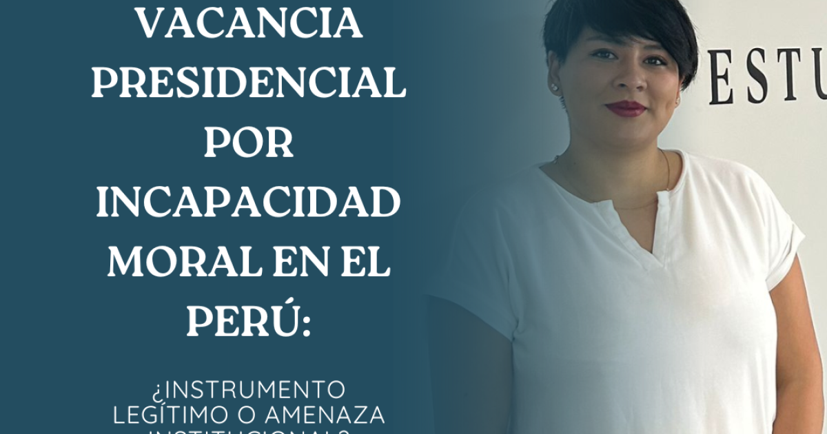 VACANCIA PRESIDENCIAL POR INCAPACIDAD MORAL EN EL PERÚ