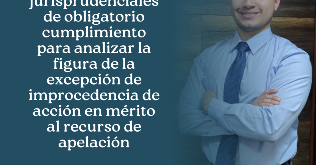 Reglas jurisprudenciales de obligatorio cumplimiento para analizar la figura de excepción de improcedencia de acción en mérito al recurso de apelación N° 30- 2025 / Junín