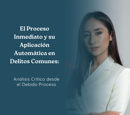 El Proceso Inmediato y su Aplicación Automática en Delitos Comunes: Análisis Crítico desde el Debido Proceso
