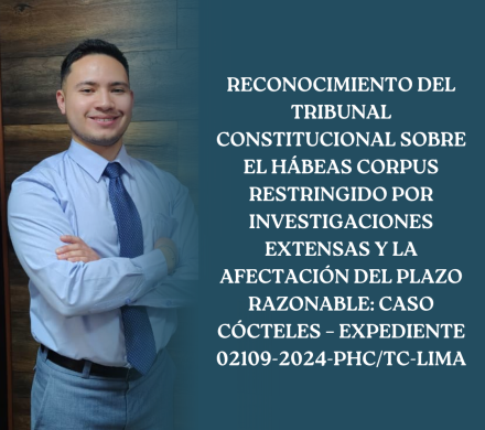 RECONOCIMIENTO DEL TRIBUNAL CONSTITUCIONAL SOBRE EL HÁBEAS CORPUS RESTRINGIDO POR INVESTIGACIONES EXTENSAS Y LA AFECTACIÓN DEL PLAZO RAZONABLE: CASO CÓCTELES – EXPEDIENTE 02109-2024-PHC/TC-LIMA