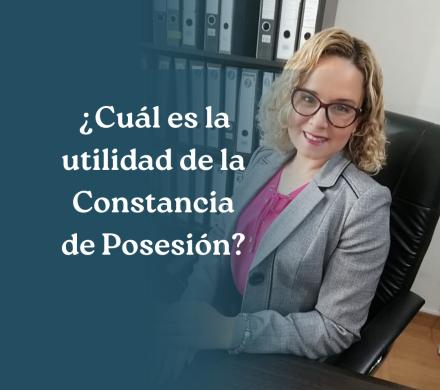 ¿Cuál es la utilidad de la Constancia de Posesión?